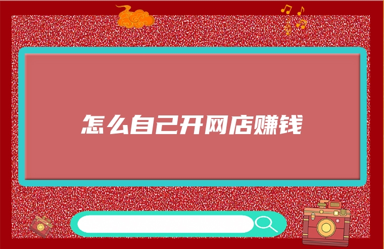 怎么自己开网店赚钱