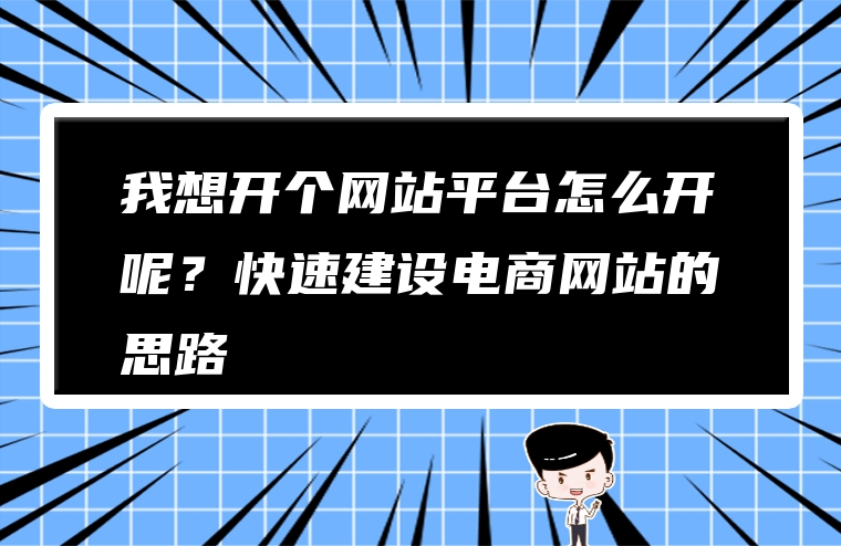 我想开个网站平台怎么开呢？快速建设电商网站的思路