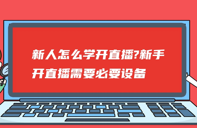 新人怎么学开直播?新手开直播需要必要设备