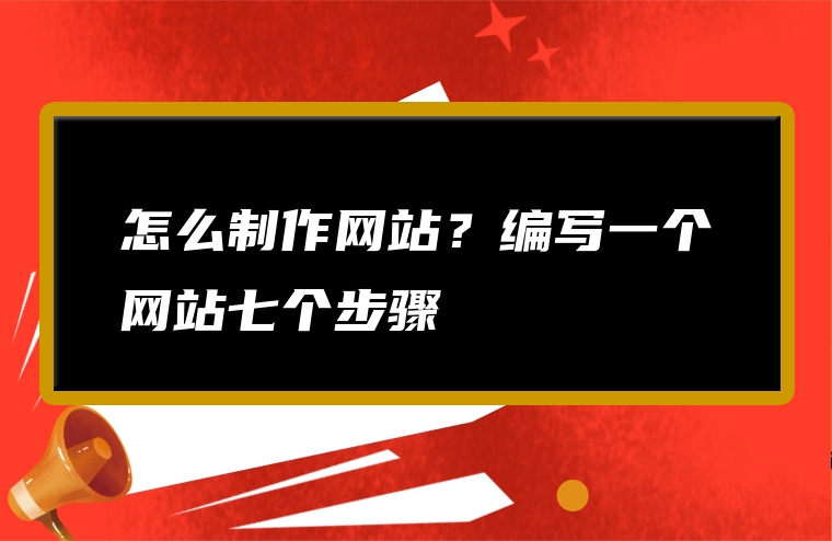 怎么制作网站？编写一个网站七个步骤