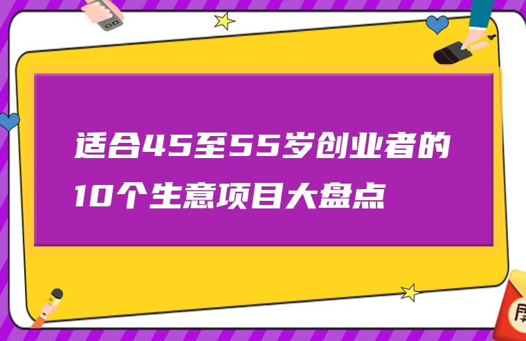 适合45至55岁创业者的10个生意项目大盘点