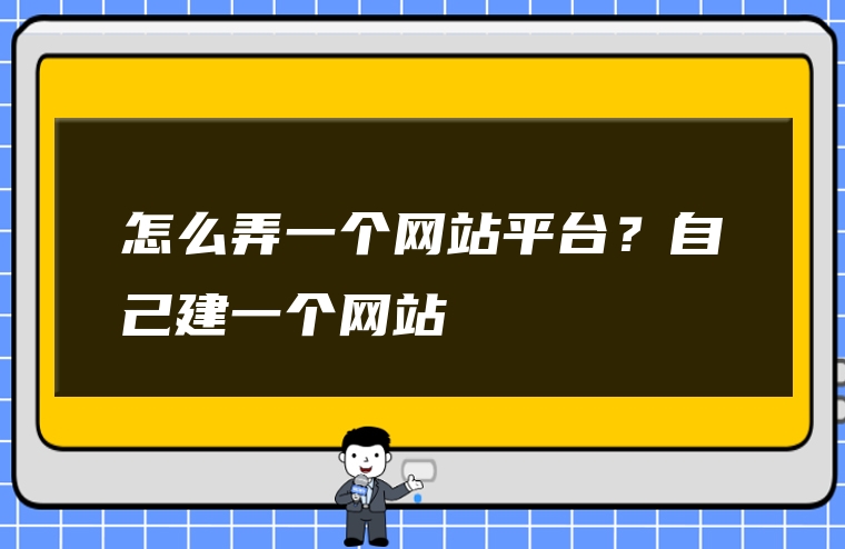 怎么弄一个网站平台？自己建一个网站