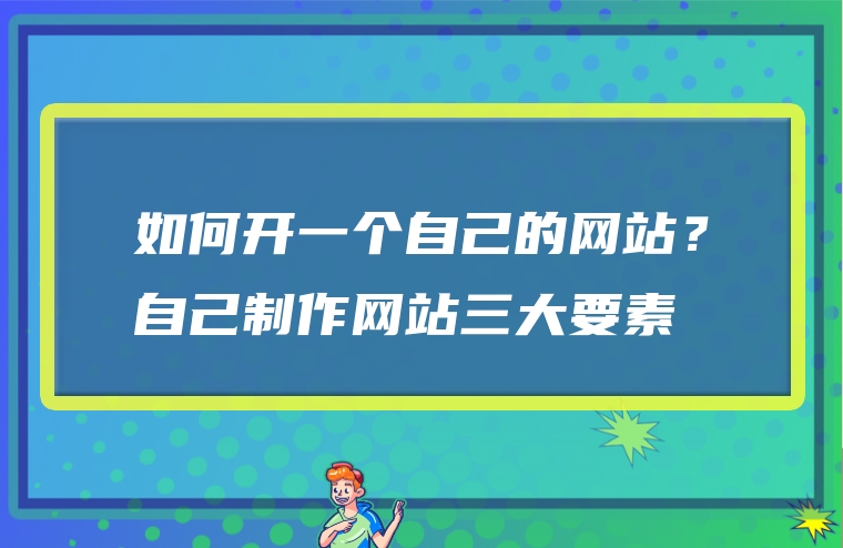 如何开一个自己的网站？自己制作网站三大要素