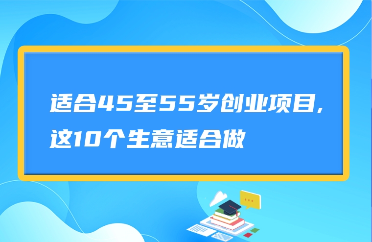 适合45至55岁创业项目,这10个生意适合做