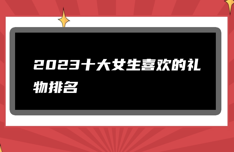 2023十大女生喜欢的礼物排名