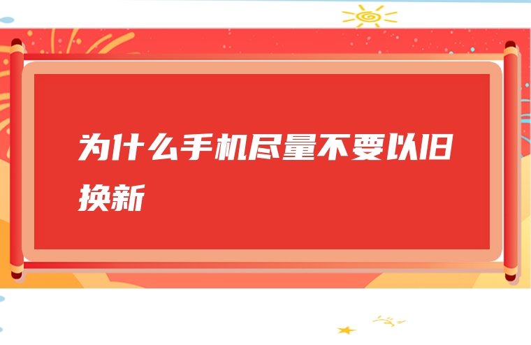 为什么手机尽量不要以旧换新