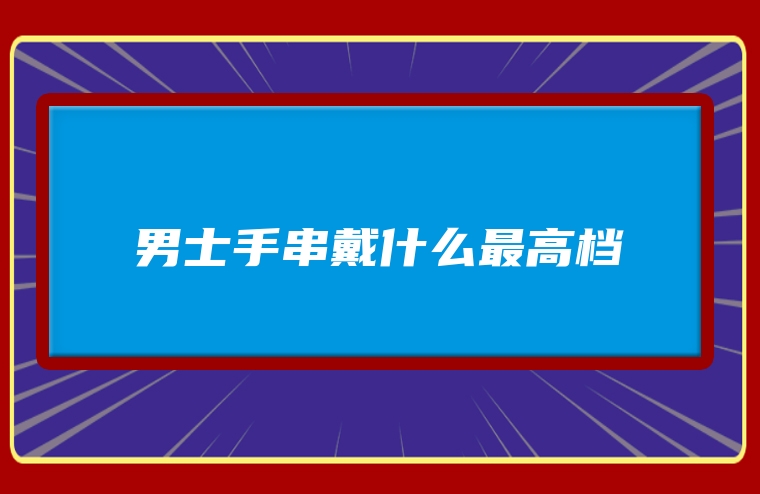 男士手串戴什么最高档