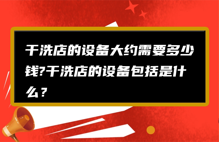 干洗店的设备大约需要多少钱?干洗店的设备包括是什么？