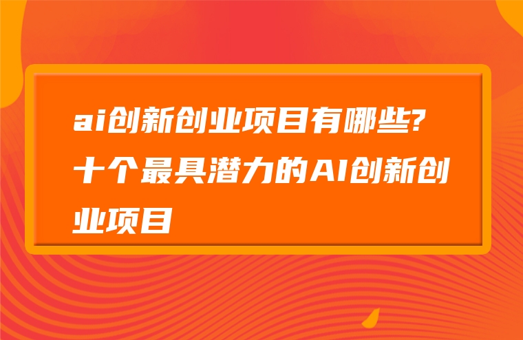 ai创新创业项目有哪些?十个最具潜力的AI创新创业项目