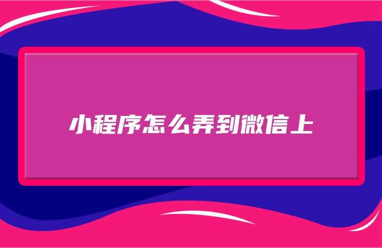小程序怎么弄到微信上