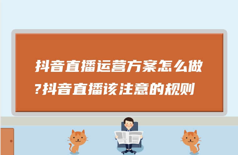 抖音直播运营方案怎么做?抖音直播该注意的规则