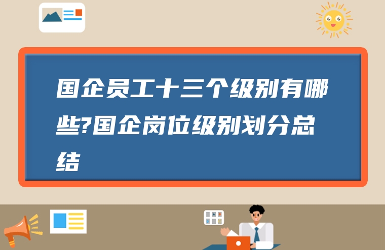 国企员工十三个级别有哪些?国企岗位级别划分总结