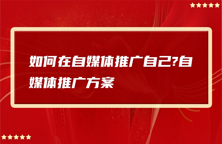 如何在自媒体推广自己?自媒体推广方案