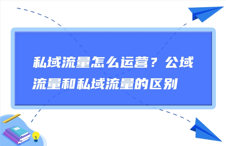 私域流量怎么运营？公域流量和私域流量的区别