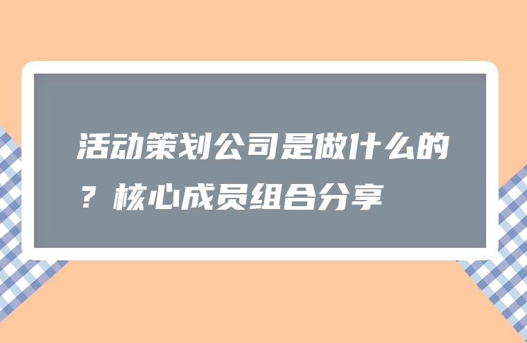 活动策划公司是做什么的？核心成员组合分享