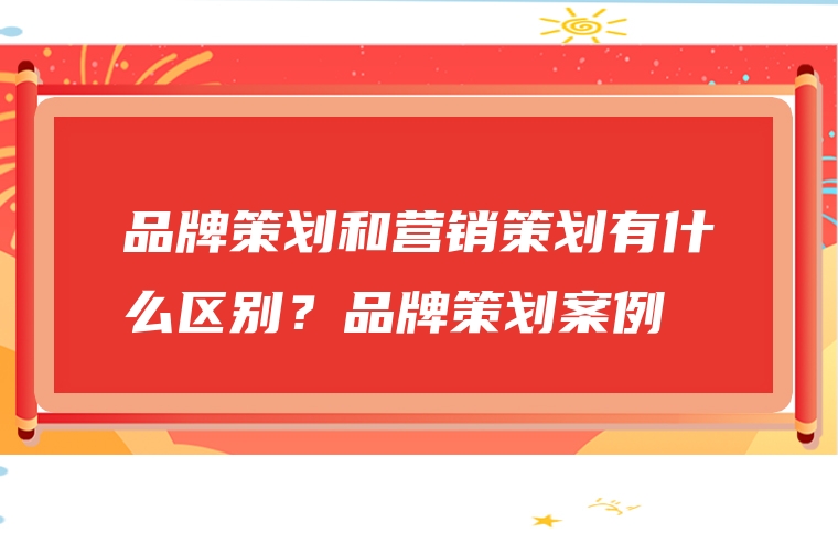 品牌策划和营销策划有什么区别？品牌策划案例