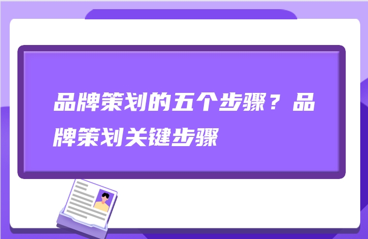 品牌策划的五个步骤？品牌策划关键步骤