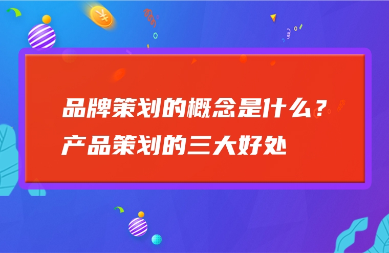 品牌策划的概念是什么？产品策划的三大好处