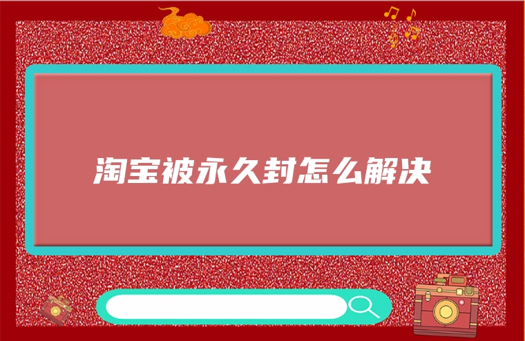 淘宝被永久封怎么解决