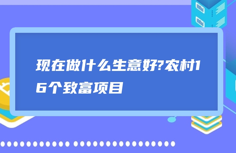 现在做什么生意好?农村16个致富项目