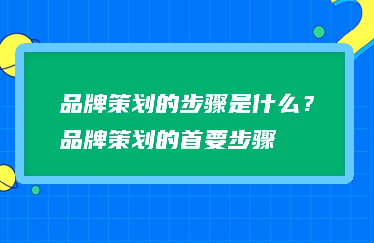 品牌策划的步骤是什么？品牌策划的首要步骤