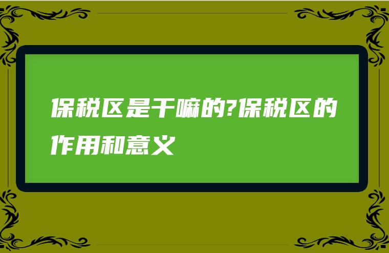 保税区是干嘛的?保税区的作用和意义