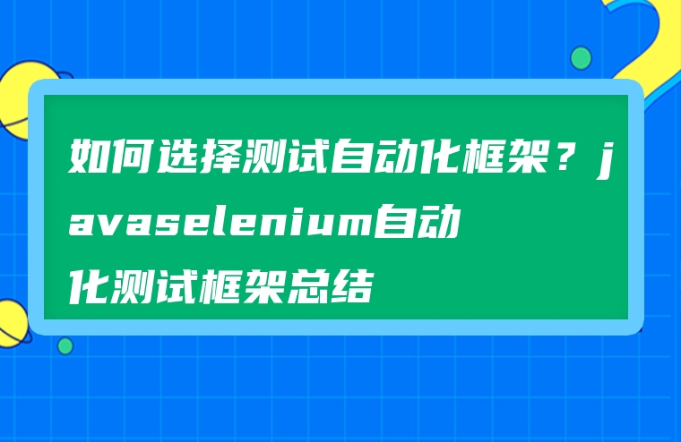 如何选择测试自动化框架？javaselenium自动化测试框架总结