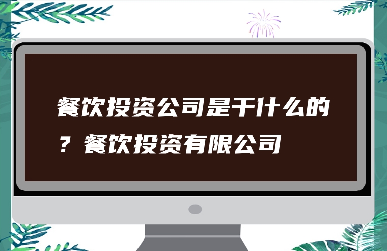 餐饮投资公司是干什么的？餐饮投资有限公司
