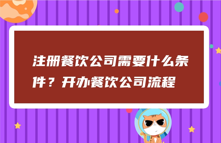 注册餐饮公司需要什么条件？开办餐饮公司流程