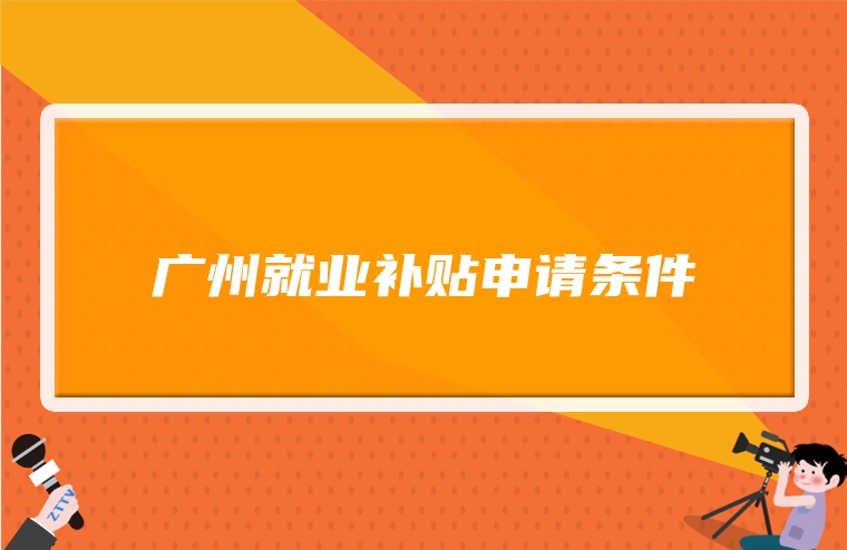 广州就业补贴申请条件