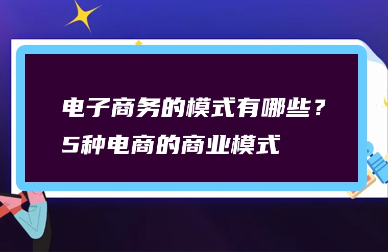 电子商务的模式有哪些？5种电商的商业模式
