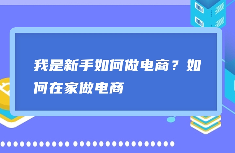 我是新手如何做电商？如何在家做电商