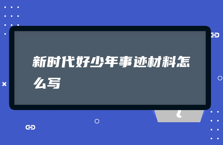 新时代好少年事迹材料怎么写