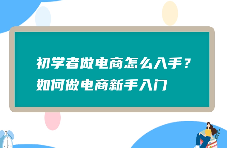 初学者做电商怎么入手？如何做电商新手入门