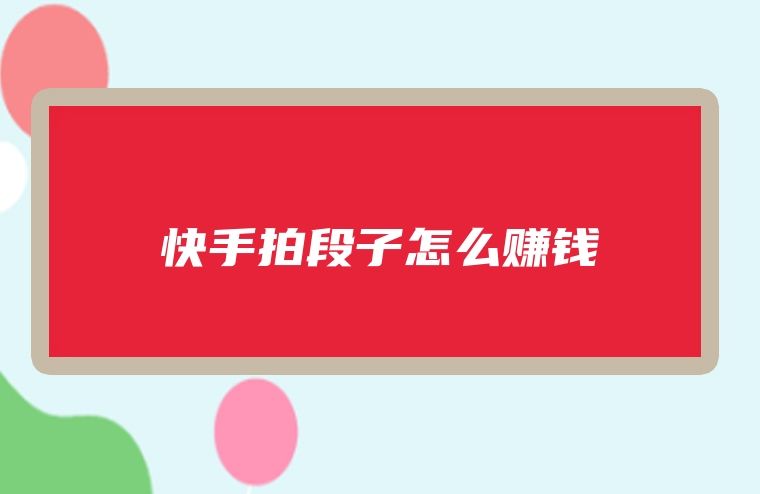 快手拍段子怎么赚钱