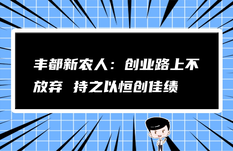 丰都新农人：创业路上不放弃 持之以恒创佳绩