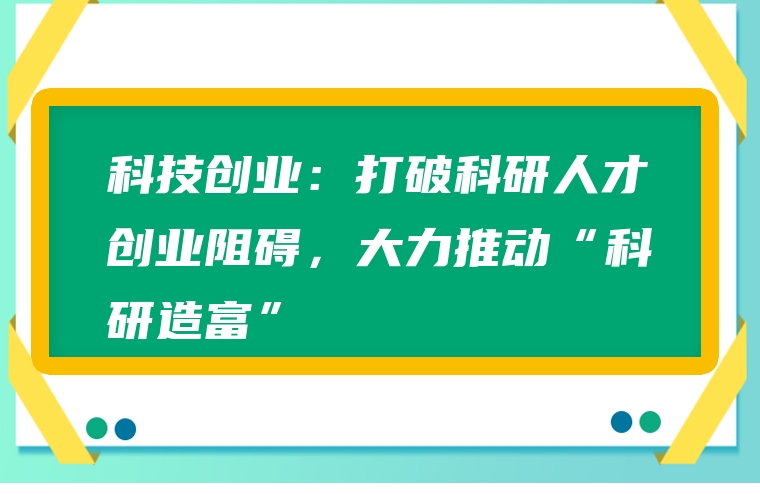 科技创业：打破科研人才创业阻碍，大力推动“科研造富”
