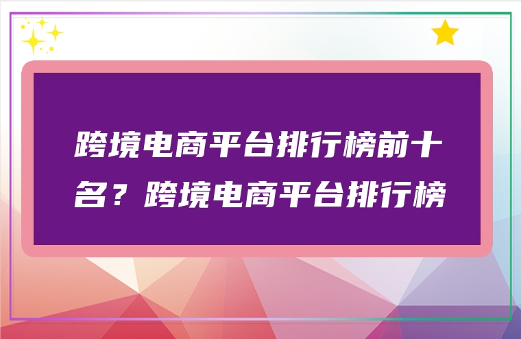 跨境电商平台排行榜前十名？跨境电商平台排行榜