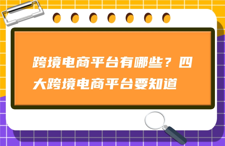 跨境电商平台有哪些？四大跨境电商平台要知道