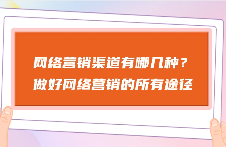 网络营销渠道有哪几种？做好网络营销的所有途径