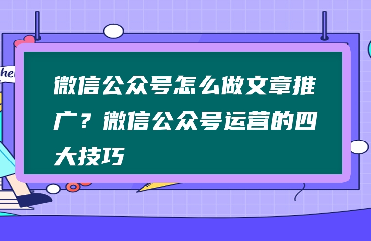 微信公众号怎么做文章推广？微信公众号运营的四大技巧