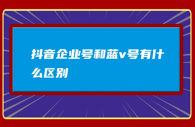 抖音企业号和蓝v号有什么区别