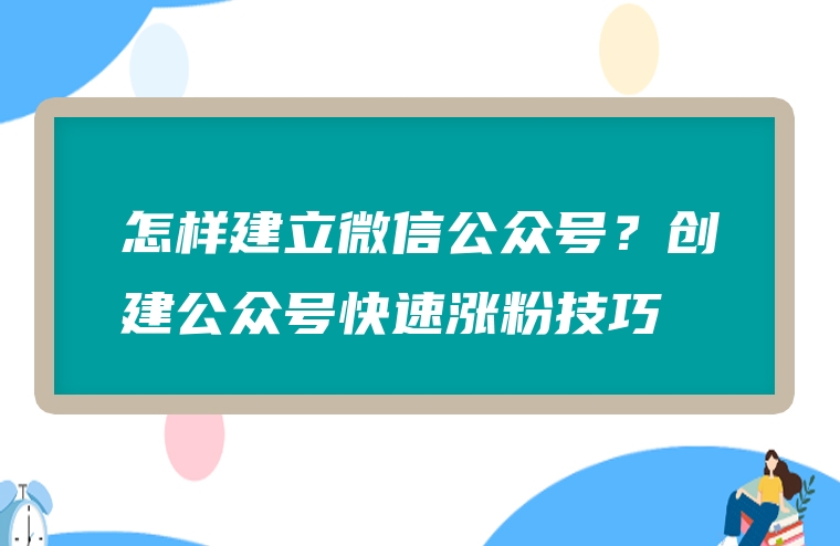 怎样建立微信公众号？创建公众号快速涨粉技巧