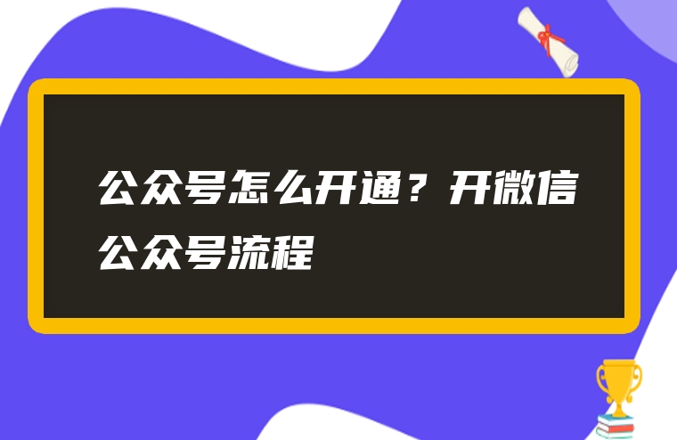 公众号怎么开通？开微信公众号流程