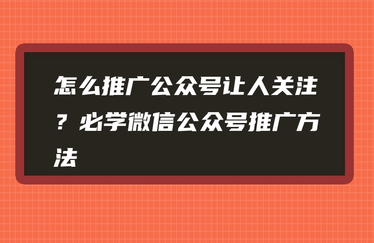 怎么推广公众号让人关注？必学微信公众号推广方法