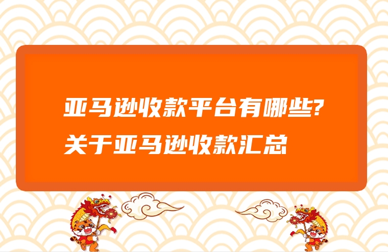 亚马逊收款平台有哪些?关于亚马逊收款汇总