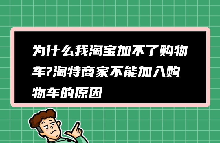 为什么我淘宝加不了购物车?淘特商家不能加入购物车的原因