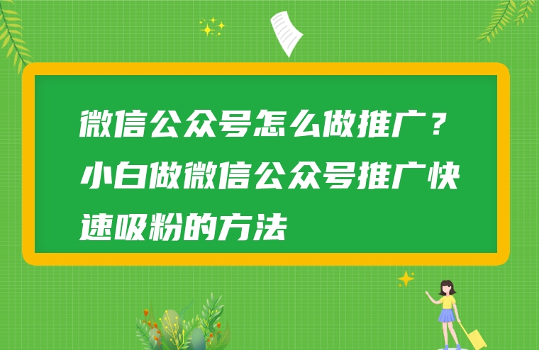 微信公众号怎么做推广？小白做微信公众号推广快速吸粉的方法