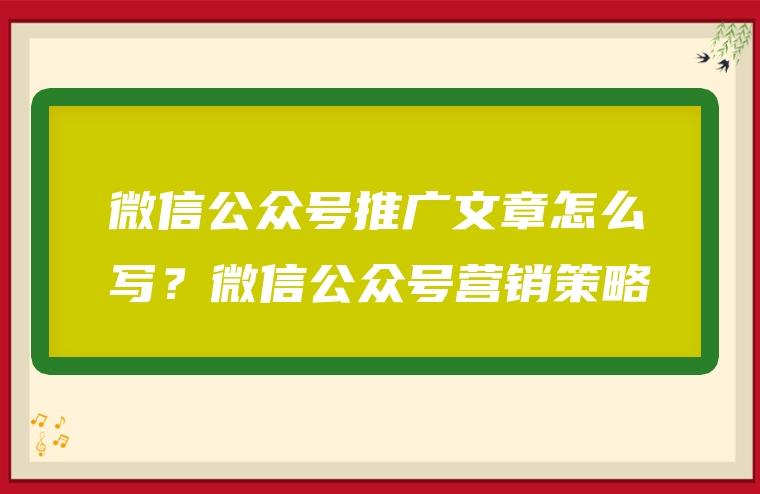 微信公众号推广文章怎么写？微信公众号营销策略