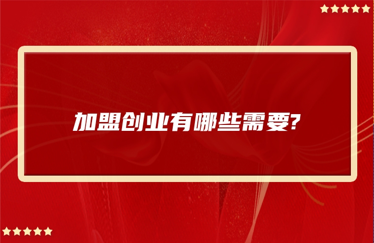 加盟创业有哪些需要?